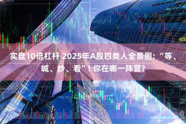 实盘10倍杠杆 2025年A股四类人全景图: “等、喊、炒、看”! 你在哪一阵营?