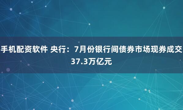 手机配资软件 央行：7月份银行间债券市场现券成交37.3万亿元