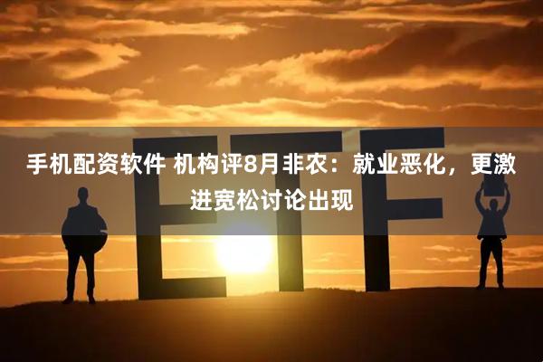 手机配资软件 机构评8月非农：就业恶化，更激进宽松讨论出现