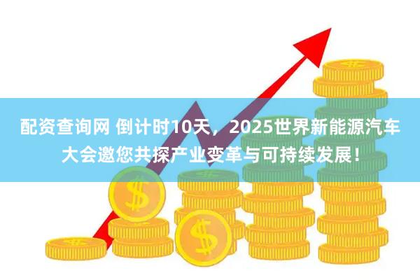 配资查询网 倒计时10天，2025世界新能源汽车大会邀您共探产业变革与可持续发展！