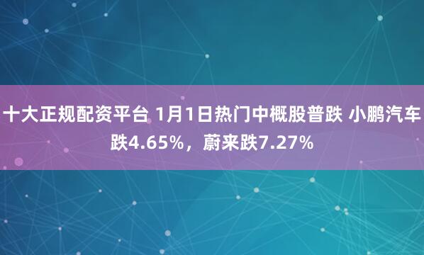 十大正规配资平台 1月1日热门中概股普跌 小鹏汽车跌4.65%，蔚来跌7.27%
