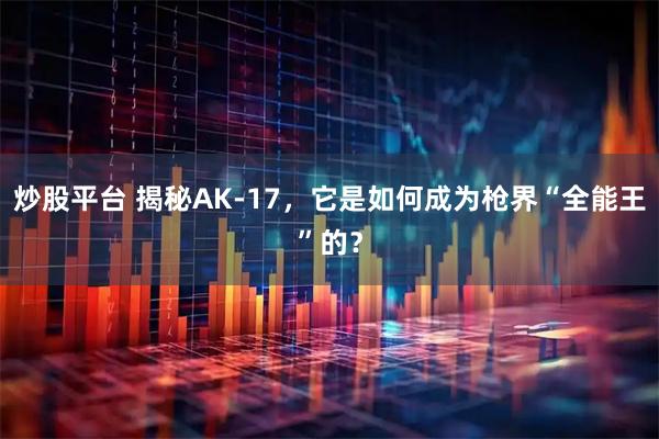 炒股平台 揭秘AK-17，它是如何成为枪界“全能王”的？