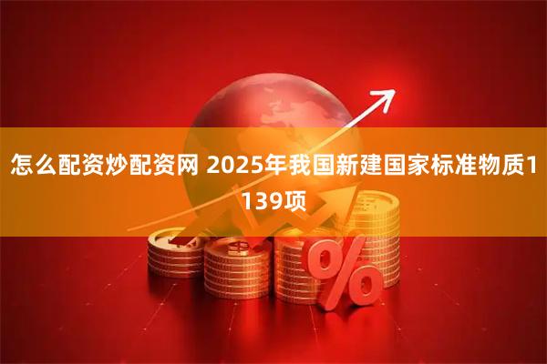 怎么配资炒配资网 2025年我国新建国家标准物质1139项