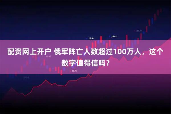 配资网上开户 俄军阵亡人数超过100万人，这个数字值得信吗？
