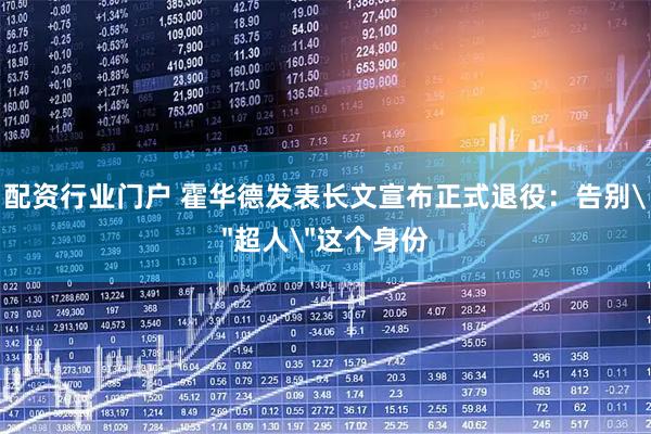 配资行业门户 霍华德发表长文宣布正式退役：告别＂超人＂这个身份