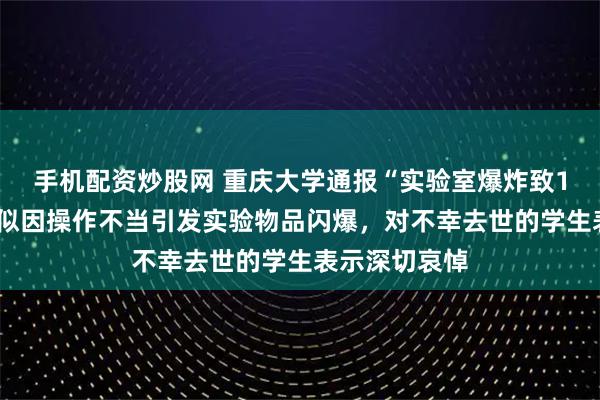 手机配资炒股网 重庆大学通报“实验室爆炸致1死3伤”：疑似因操作不当引发实验物品闪爆，对不幸去世的学生表示深切哀悼